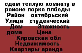 сдам теплую комнату в районе порка плбеды › Район ­ октябрьский › Улица ­ студенческий › Дом ­ 3 › Этажность дома ­ 5 › Цена ­ 5 500 - Кировская обл. Недвижимость » Квартиры аренда   